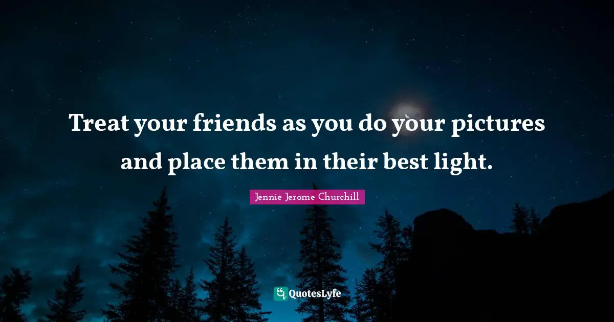 Treat your friends as you do your pictures and place them in their best light.