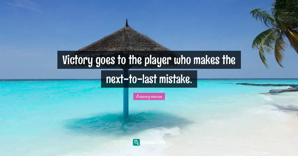 Victory goes to the player who makes the next-to-last mistake.