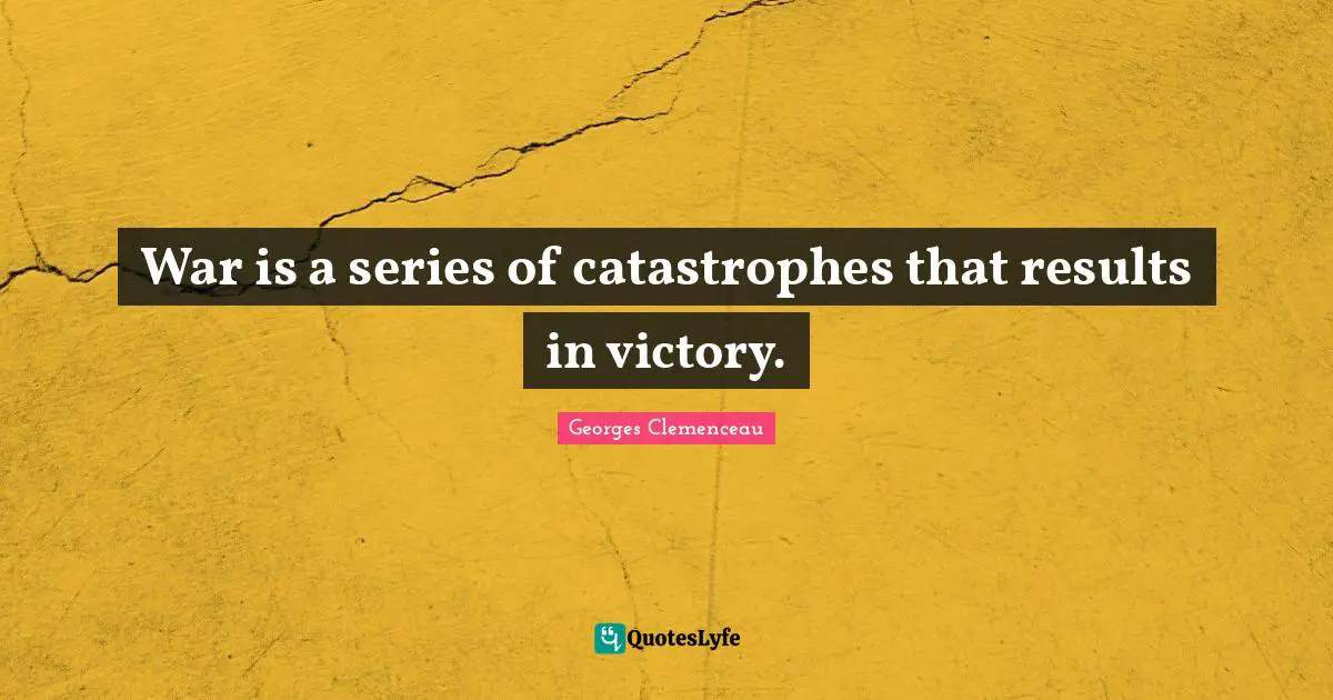 War is a series of catastrophes that results in victory.