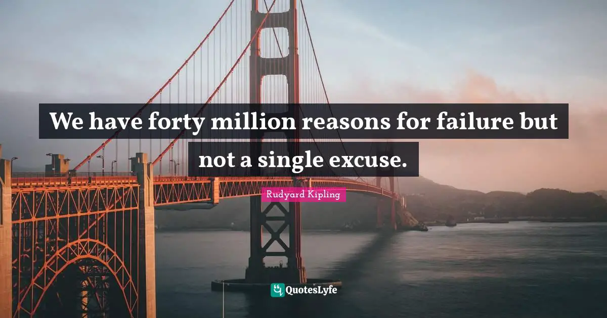 We have forty million reasons for failure but not a single excuse.
