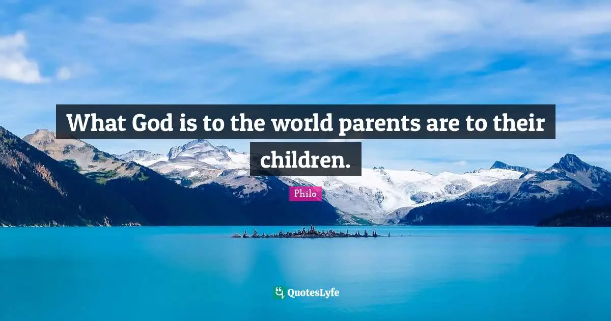 Philo Quotes: What God is to the world parents are to their children.