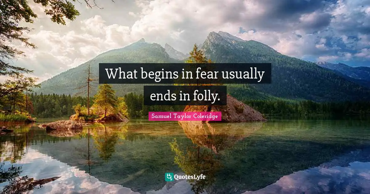 What begins in fear usually ends in folly.