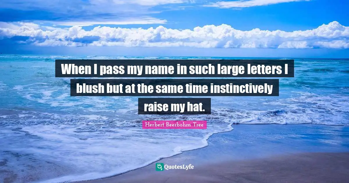 When I pass my name in such large letters I blush but at the same time instinctively raise my hat.