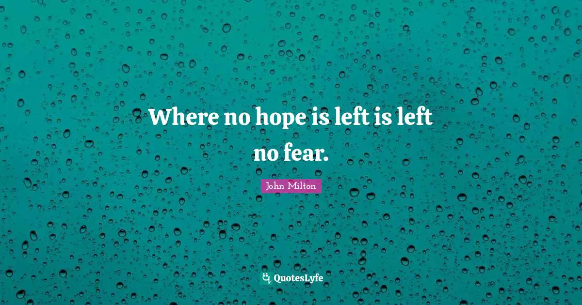Where no hope is left is left no fear.