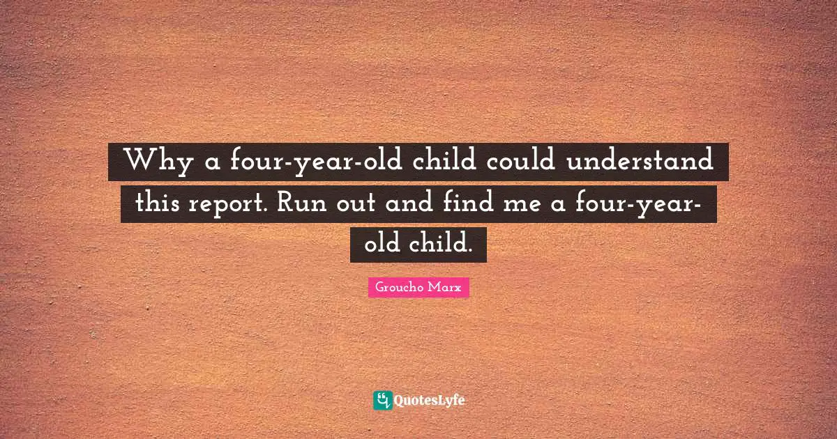 Why a four-year-old child could understand this report. Run out and find me a four-year-old child.