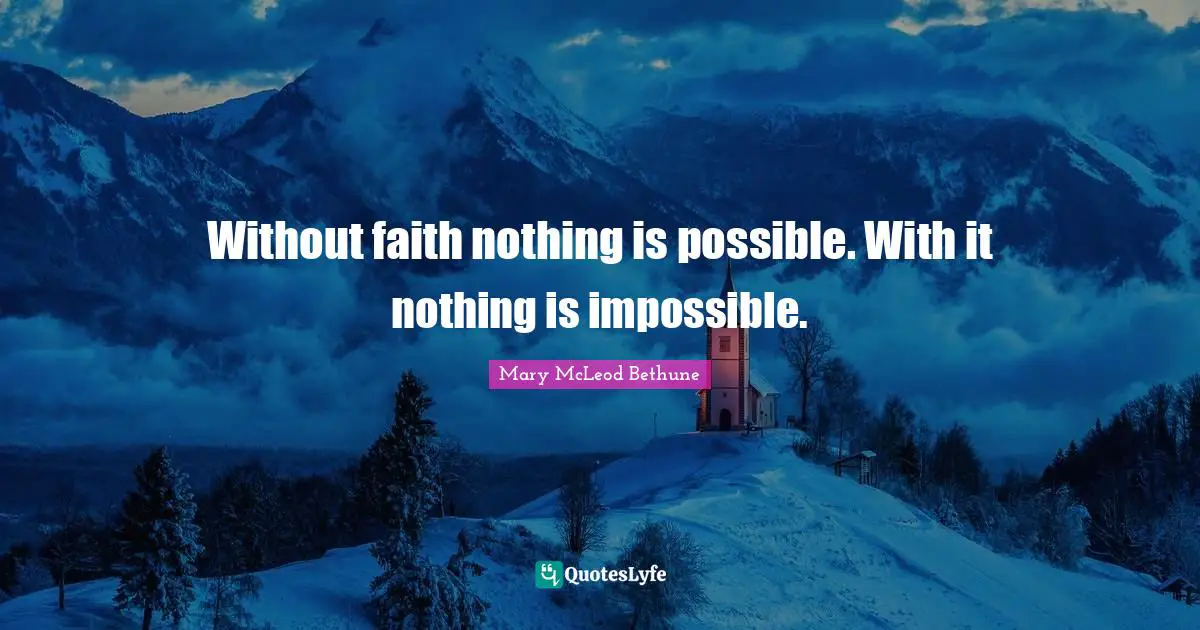 Mary McLeod Bethune Quotes: "Without faith nothing is possible. With it nothing is impossible."