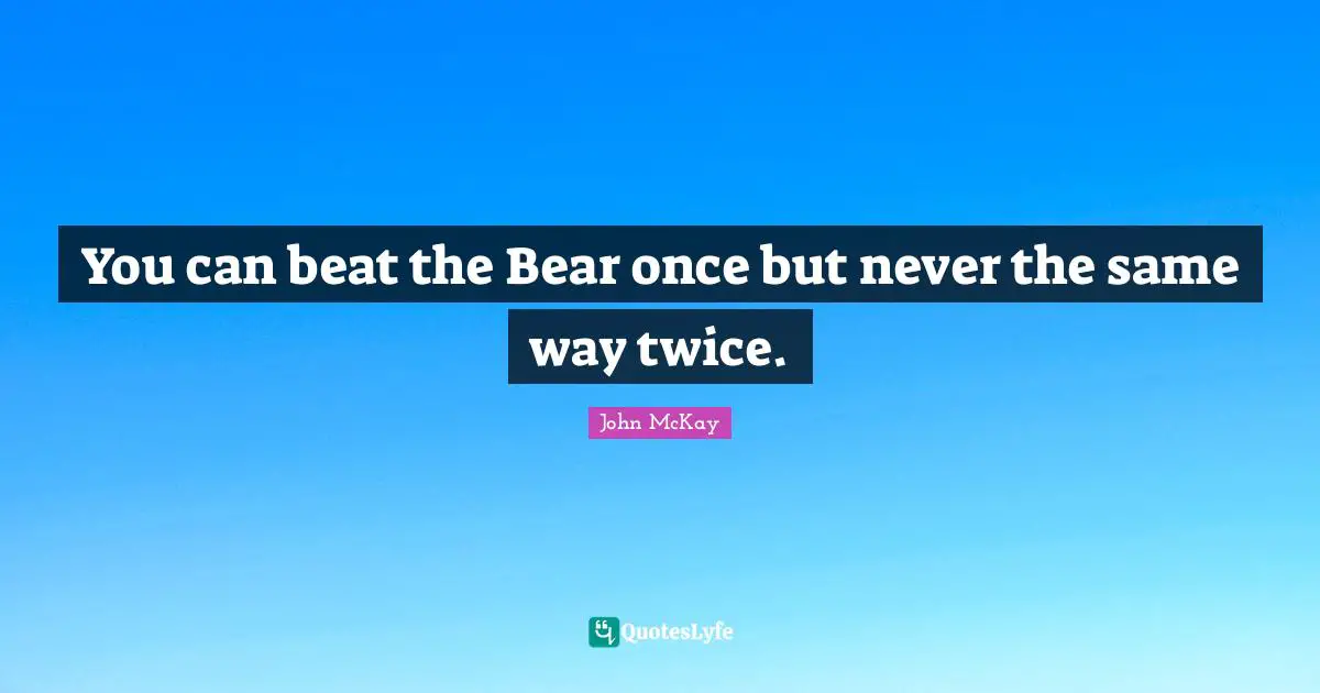 You can beat the Bear once but never the same way twice.