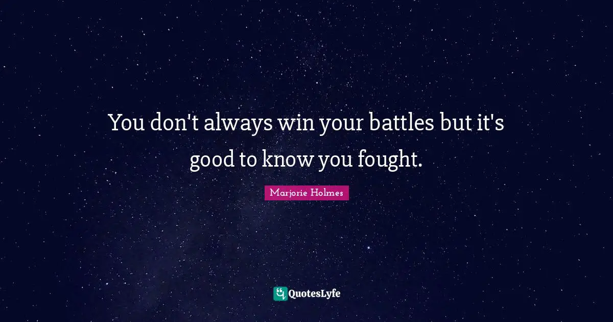 You don't always win your battles but it's good to know you fought.