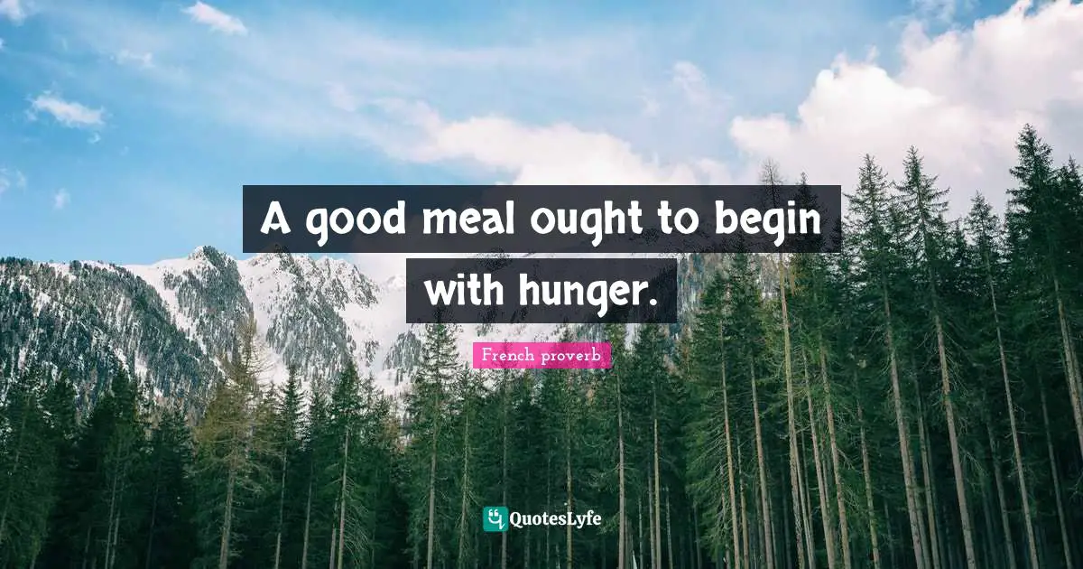 A good meal ought to begin with hunger.