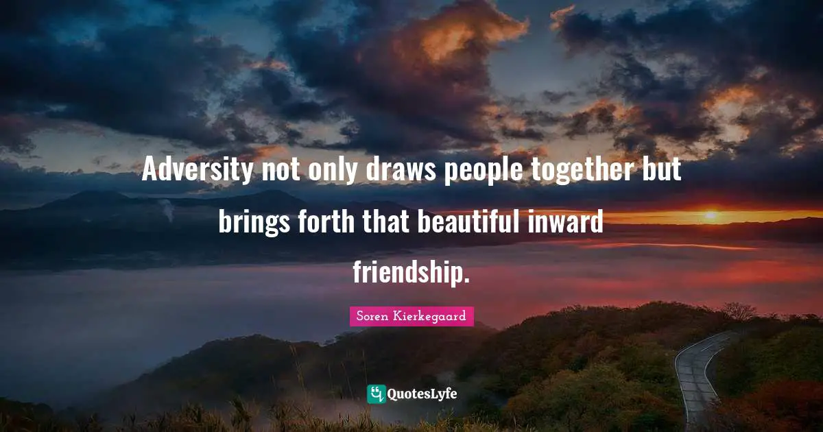 Soren Kierkegaard Quotes: Adversity not only draws people together but brings forth that beautiful inward friendship.