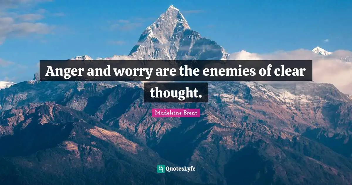 Anger and worry are the enemies of clear thought.