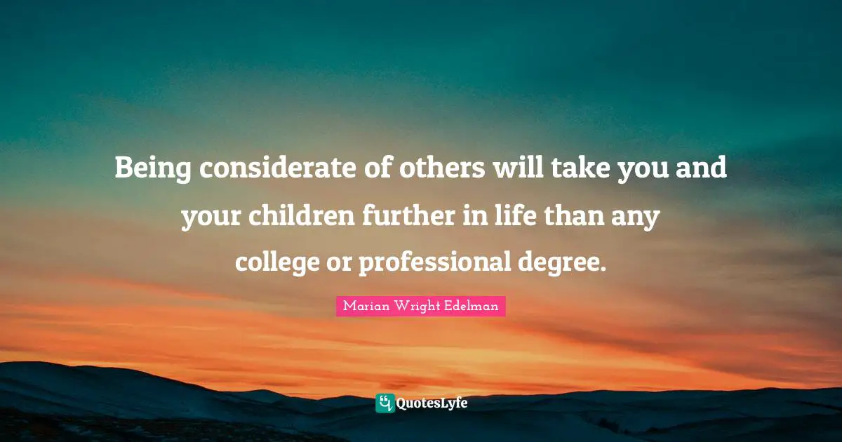 Being considerate of others will take you and your children further in life than any college or professional degree.