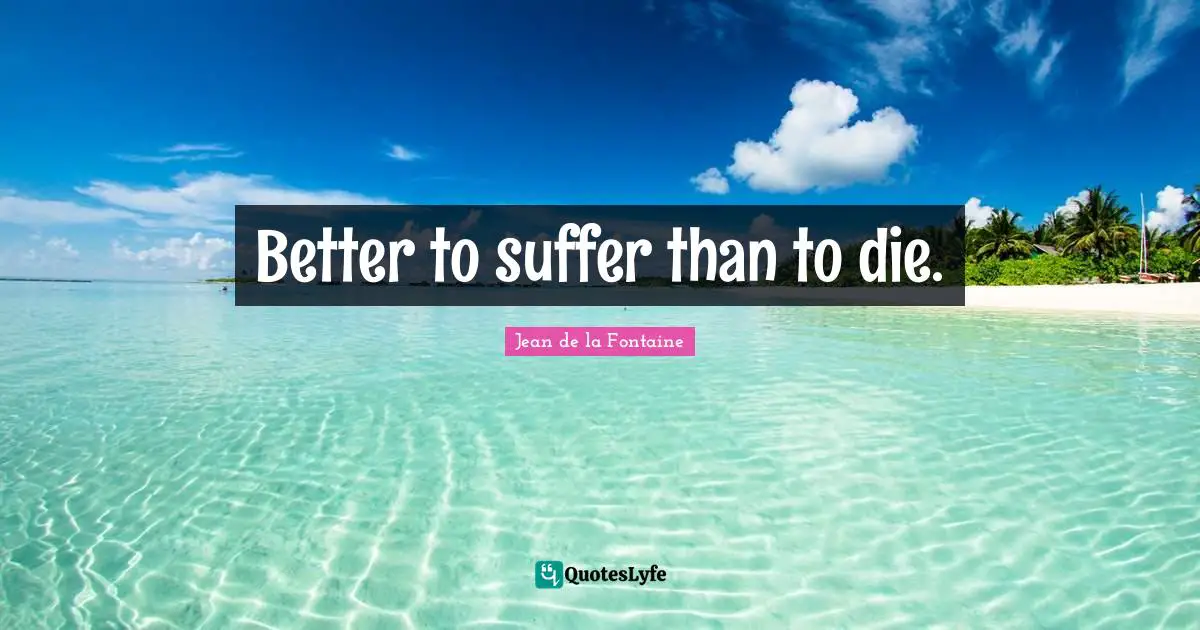 Better to suffer than to die.