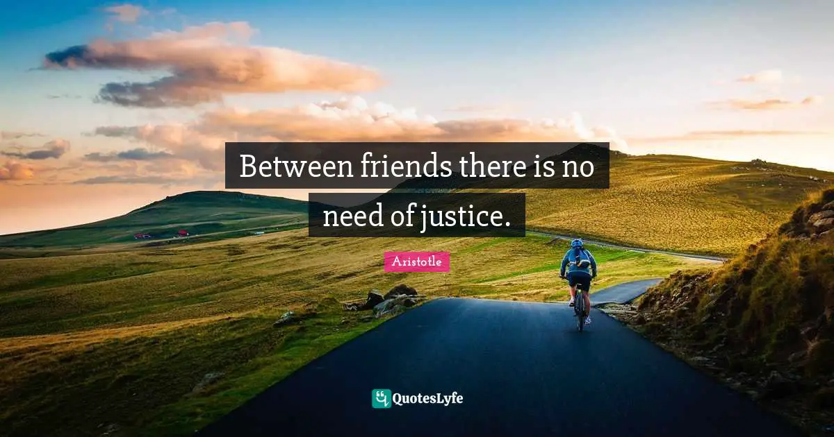 Between friends there is no need of justice.