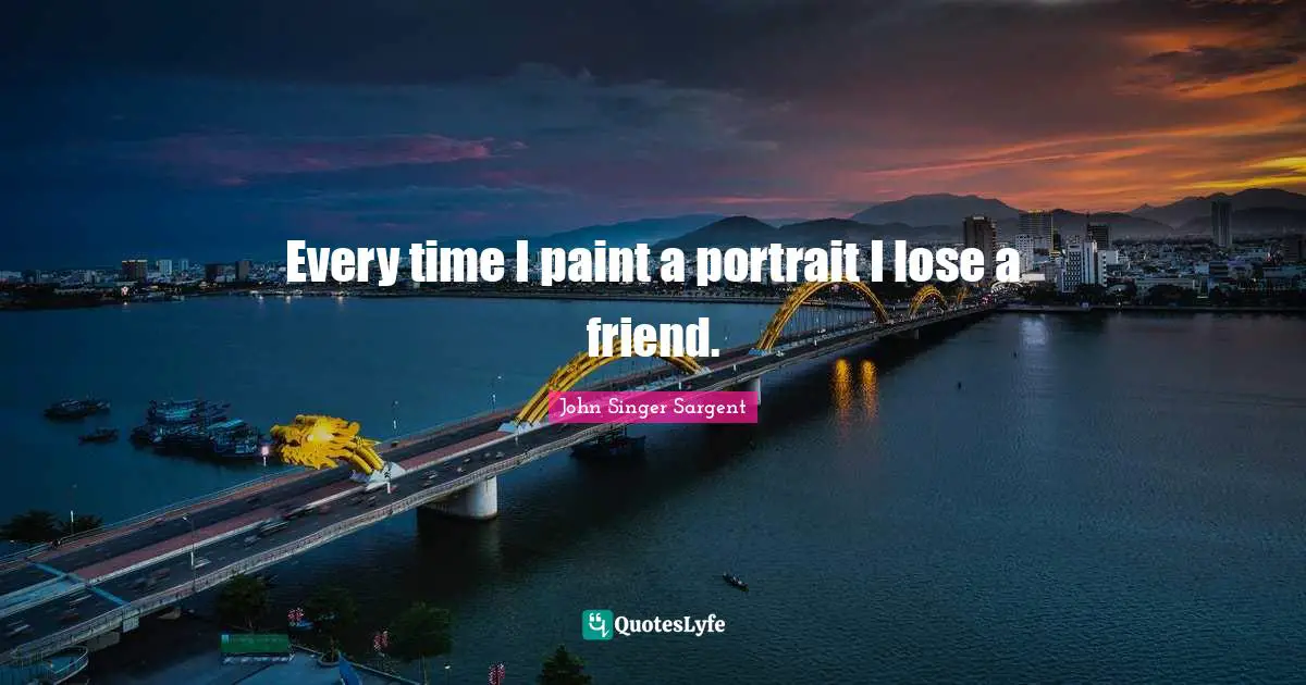 Every time I paint a portrait I lose a friend.