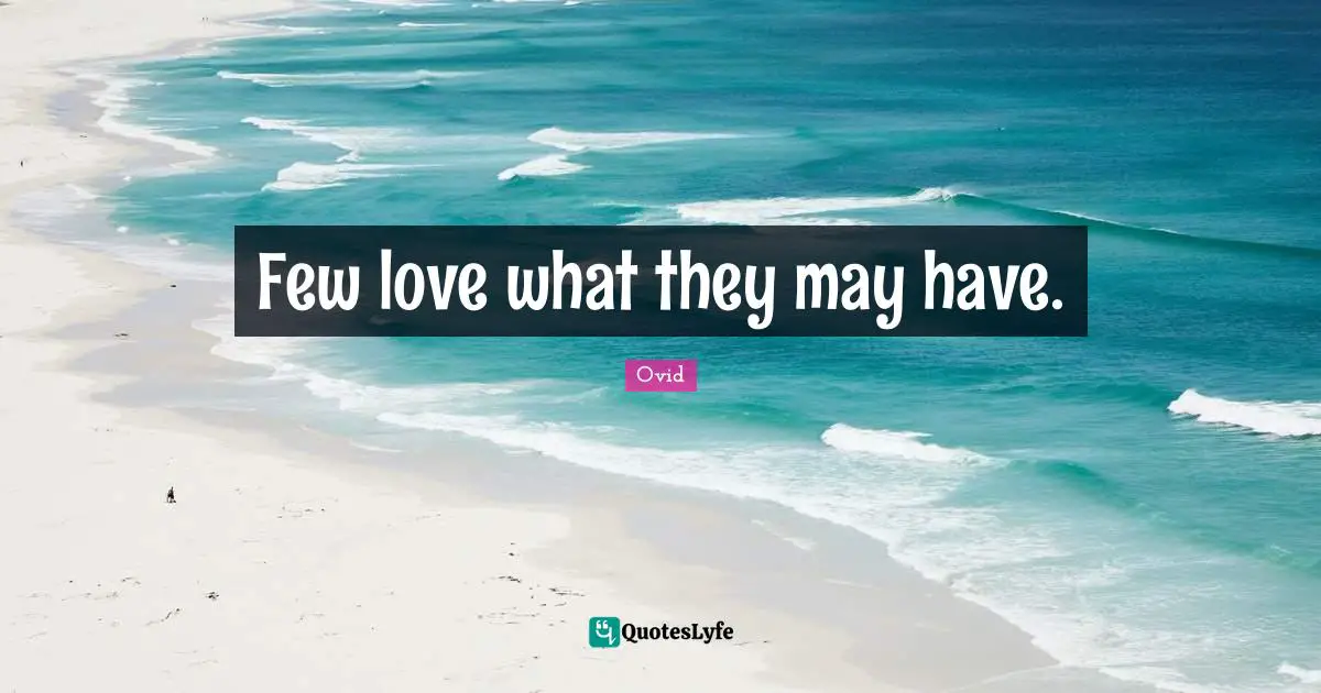 Few love what they may have.