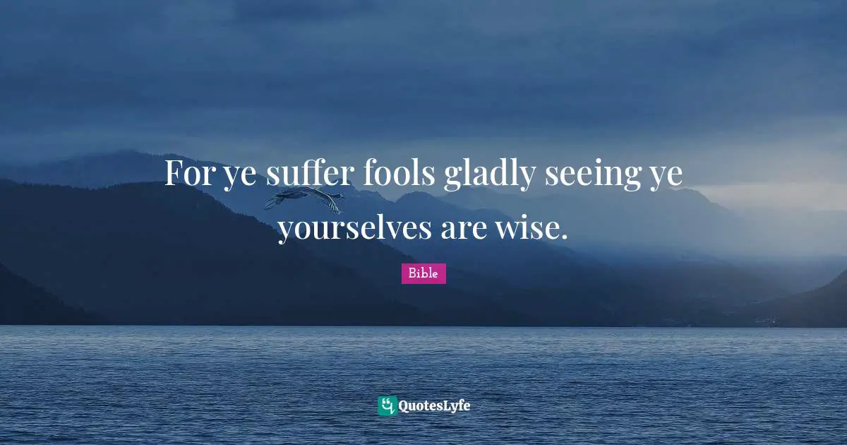 For ye suffer fools gladly seeing ye yourselves are wise.