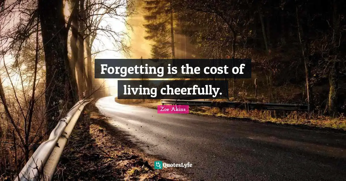 Forgetting is the cost of living cheerfully.