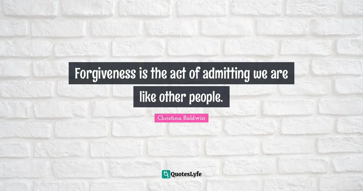 Forgiveness is the act of admitting we are like other people.