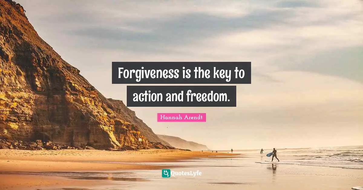 Forgiveness is the key to action and freedom.