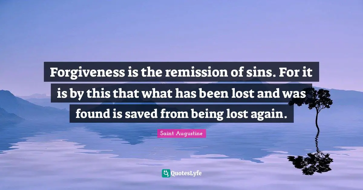 Forgiveness is the remission of sins. For it is by this that what has been lost and was found is saved from being lost again.