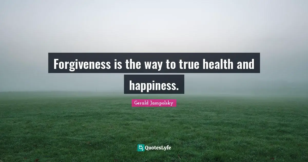 Forgiveness is the way to true health and happiness.