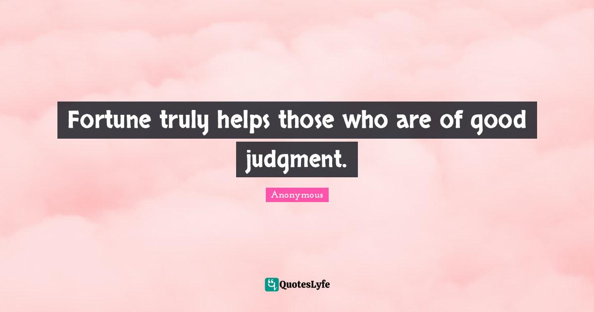 Fortune truly helps those who are of good judgment.