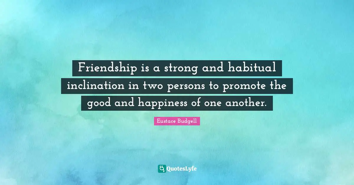 Friendship is a strong and habitual inclination in two persons to promote the good and happiness of one another.