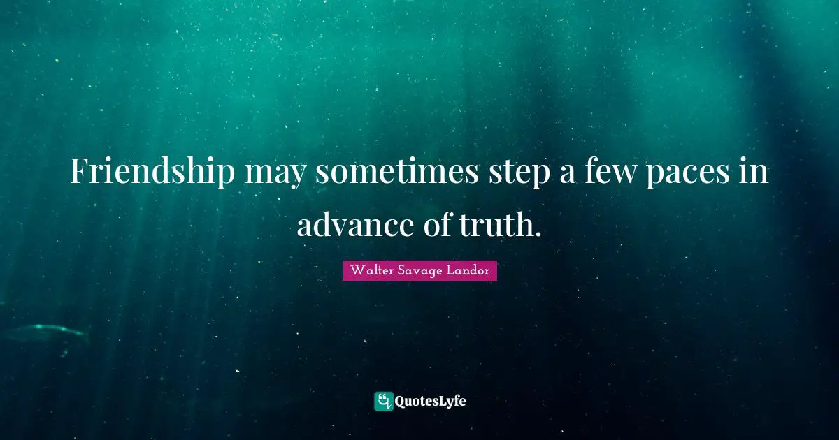 Friendship may sometimes step a few paces in advance of truth.