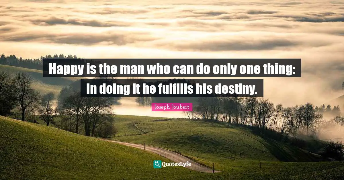 Happy is the man who can do only one thing: in doing it he fulfills his destiny.