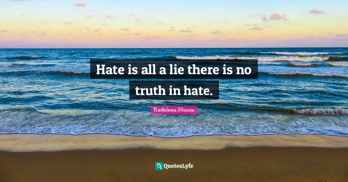 Kathleen Norris Quotes: "Hate is all a lie there is no truth in hate."