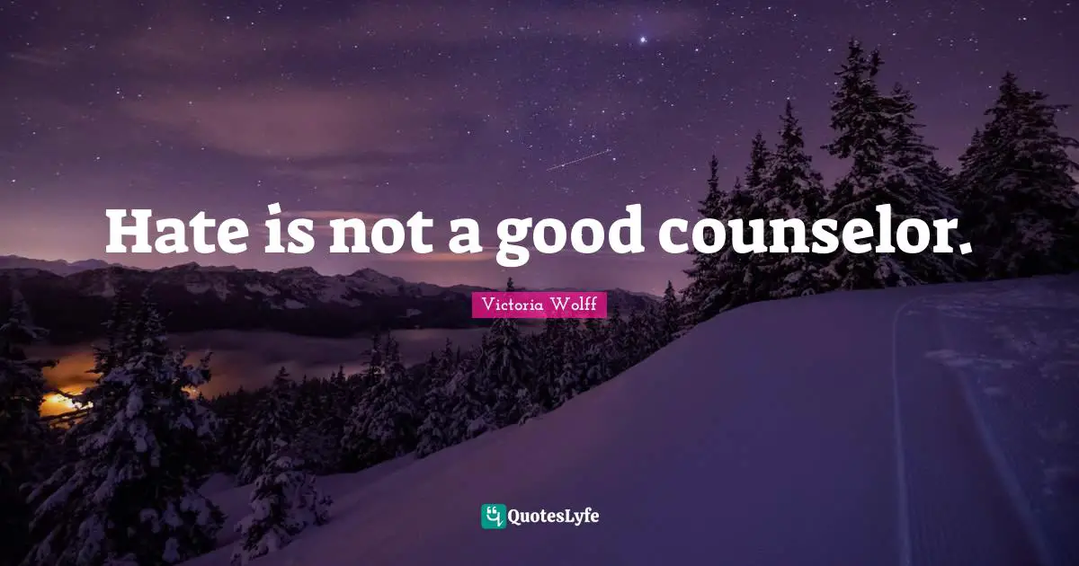 Hate is not a good counselor.