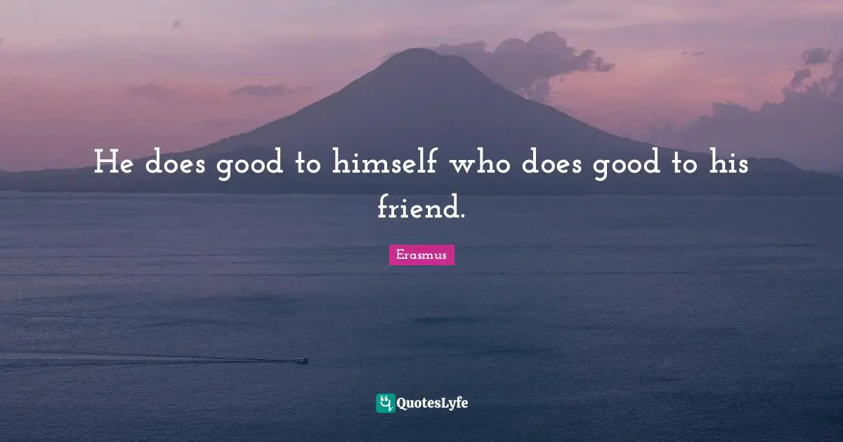He does good to himself who does good to his friend.