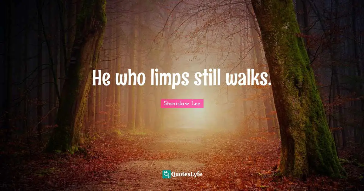 He who limps still walks.