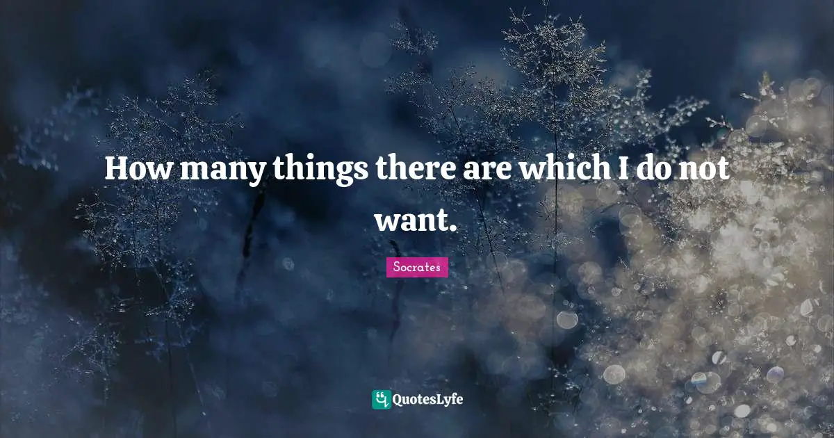 How many things there are which I do not want.