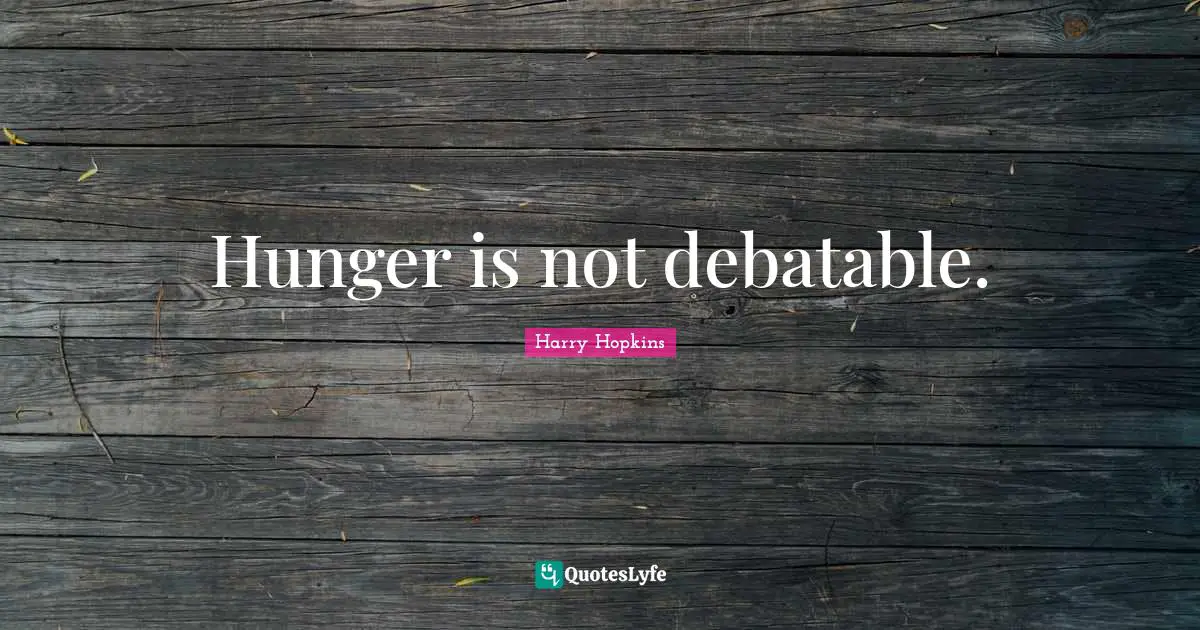 Hunger is not debatable.