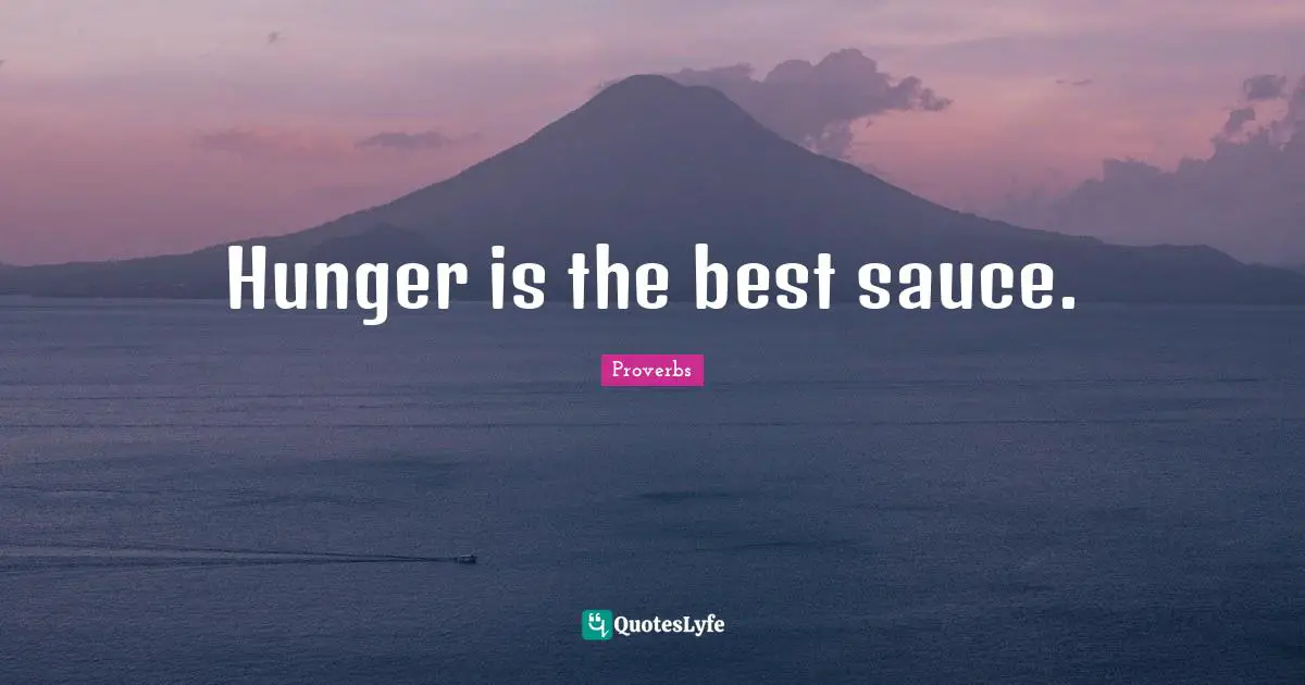 Hunger is the best sauce.