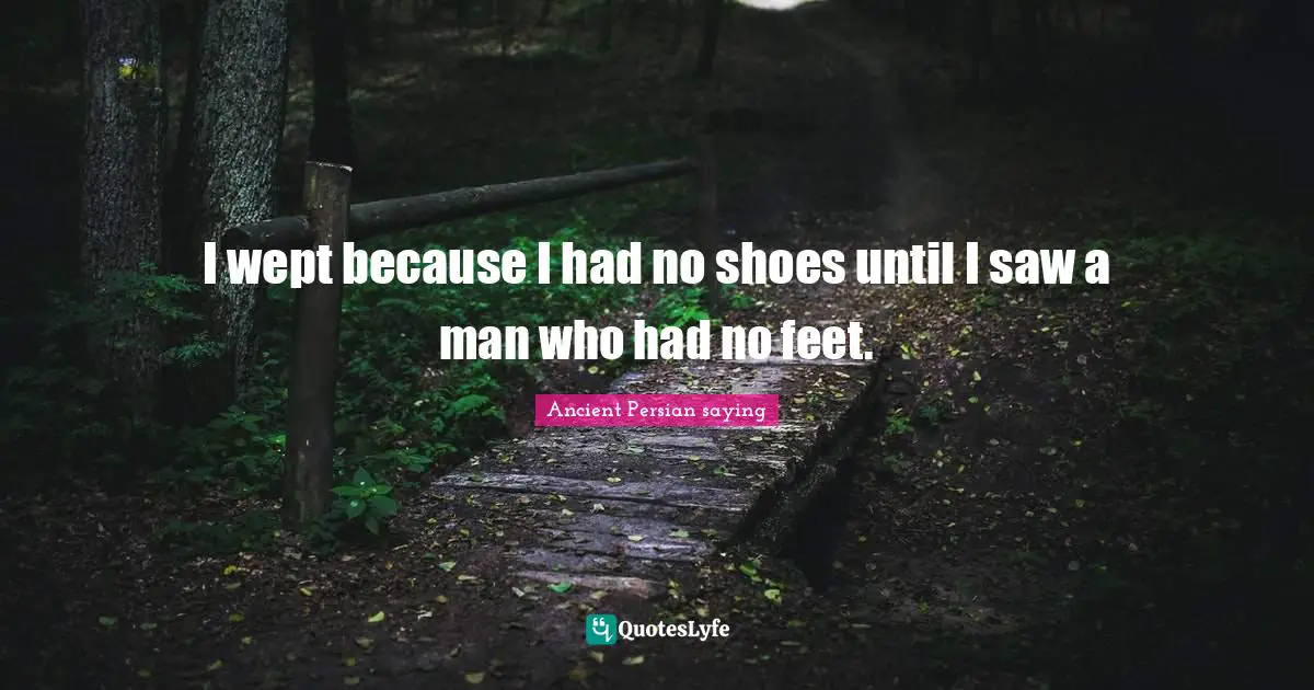 I wept because I had no shoes until I saw a man who had no feet.