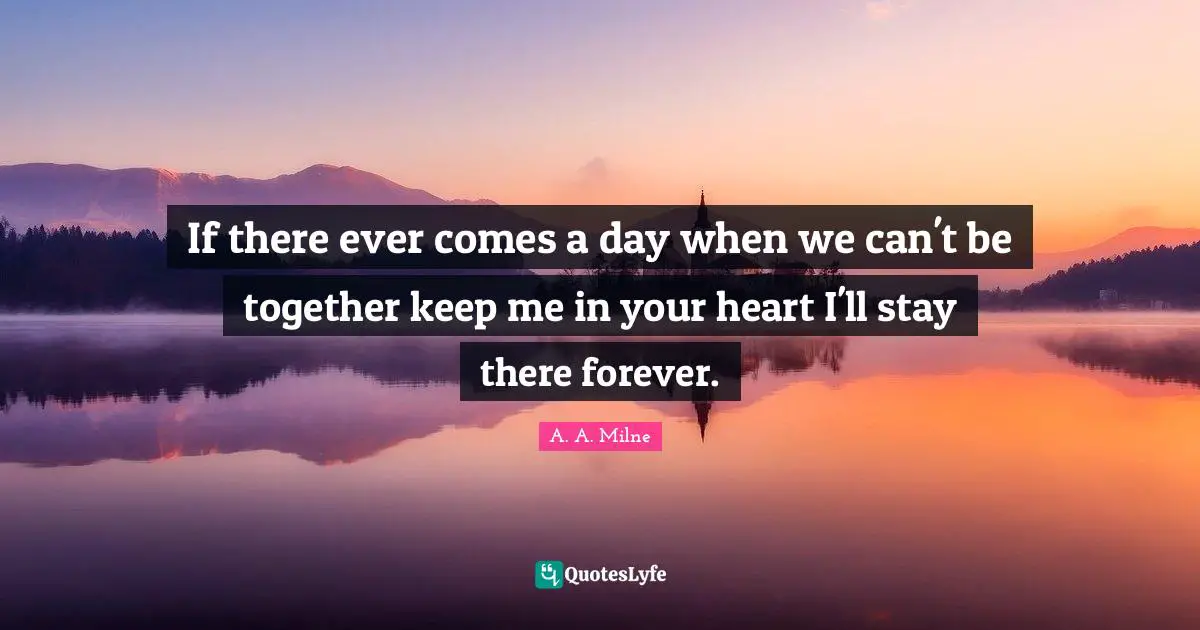 If there ever comes a day when we can't be together keep me in your heart I'll stay there forever.