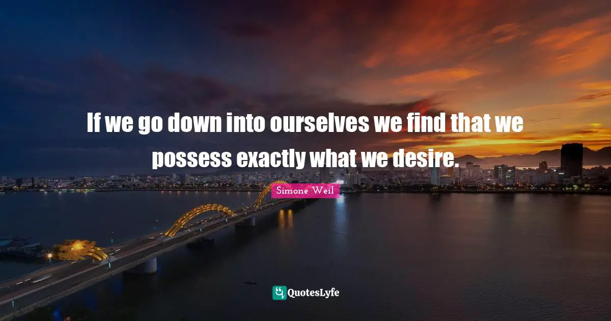 If we go down into ourselves we find that we possess exactly what we desire.
