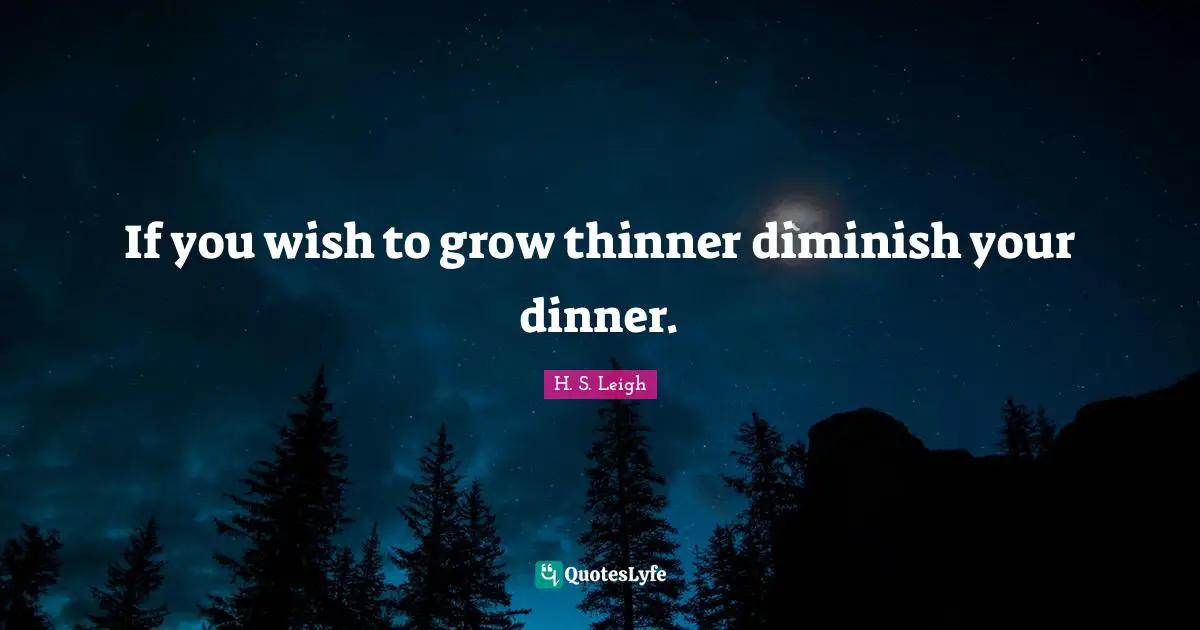 If you wish to grow thinner diminish your dinner.