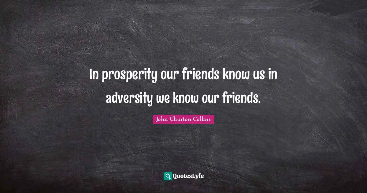 John Churton Collins Quotes: "In prosperity our friends know us in adversity we know our friends."