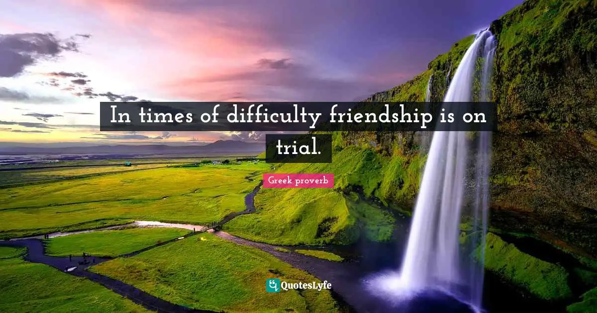 In times of difficulty friendship is on trial.