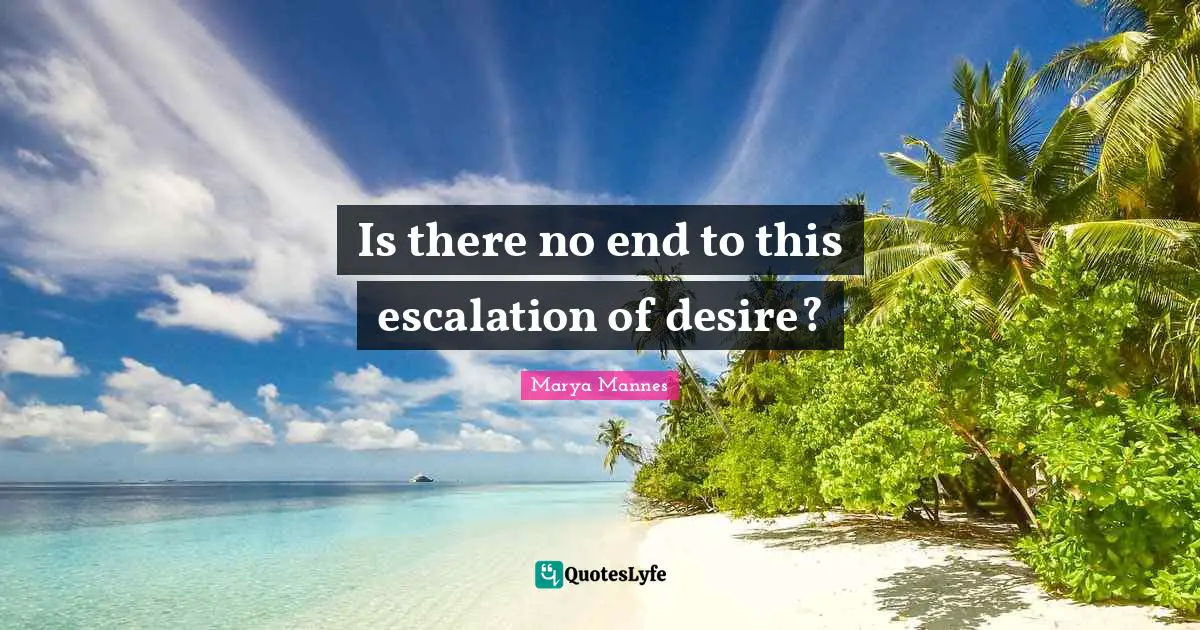 Is there no end to this escalation of desire?