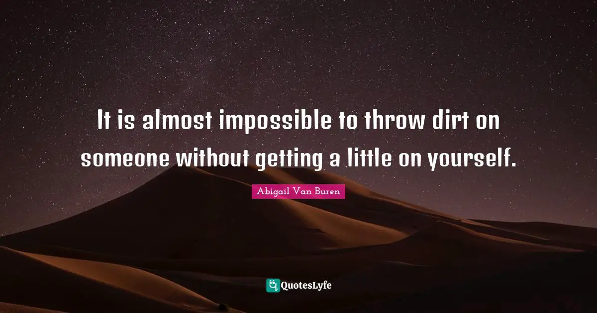 Abigail Van Buren Quotes: "It is almost impossible to throw dirt on someone without getting a little on yourself."