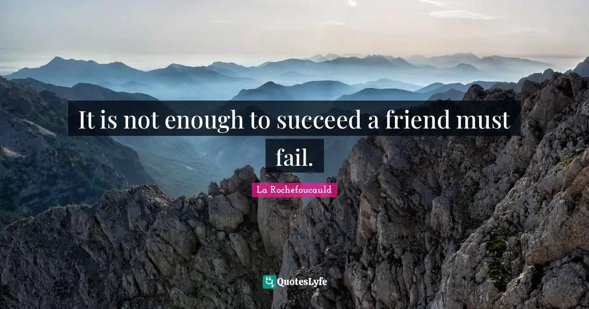 It is not enough to succeed a friend must fail.