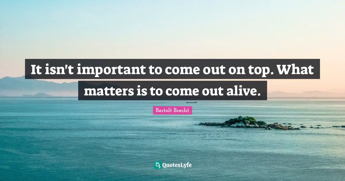 It isn't important to come out on top. What matters is to come out alive.