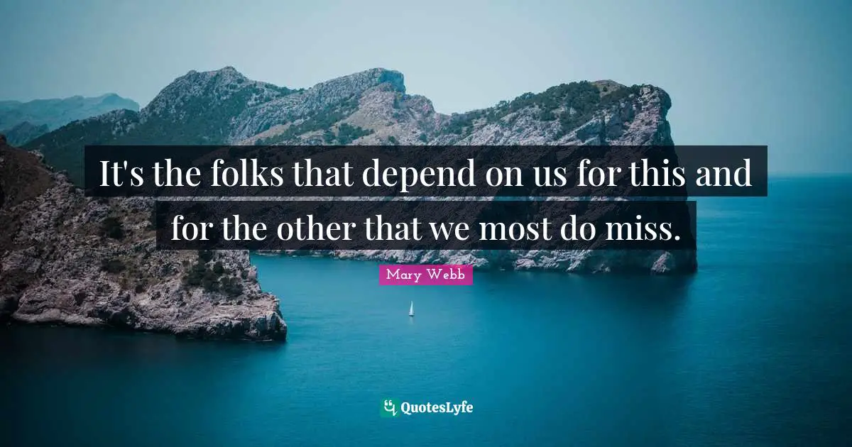 It's the folks that depend on us for this and for the other that we most do miss.