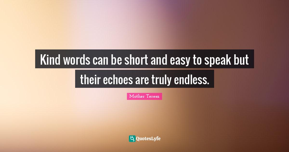 Mother Teresa Quotes: Kind words can be short and easy to speak but their echoes are truly endless.