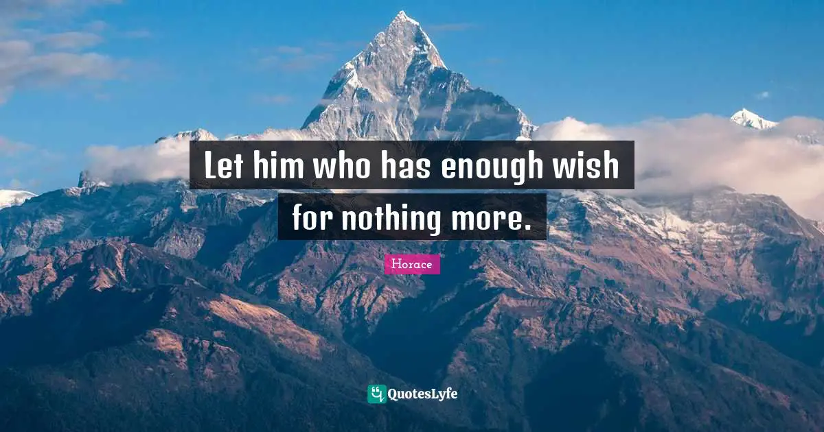 Let him who has enough wish for nothing more.